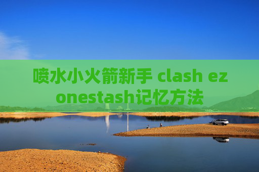 喷水小火箭新手 clash ezonestash记忆方法