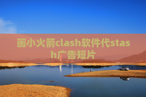 画小火箭clash软件代stash广告短片