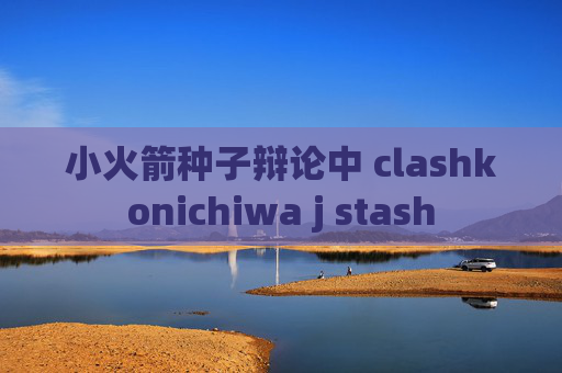 小火箭种子辩论中 clashkonichiwa j stash