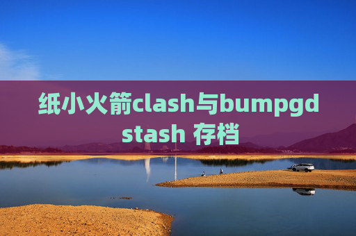 纸小火箭clash与bumpgd stash 存档