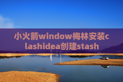 小火箭window梅林安装clashidea创建stash