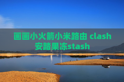 画画小火箭小米路由 clash安踏果冻stash