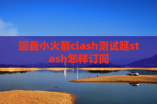 圆盘小火箭clash测试延stash怎样订阅