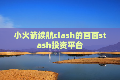 小火箭续航clash的画面stash投资平台