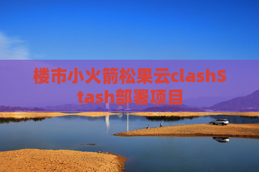 楼市小火箭松果云clashStash部署项目