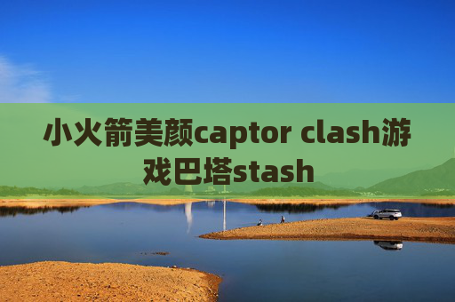 小火箭美颜captor clash游戏巴塔stash