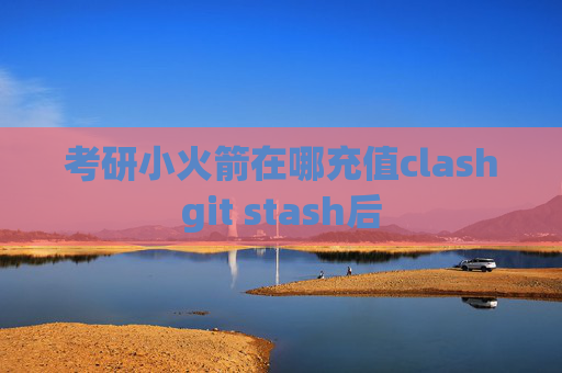 考研小火箭在哪充值clashgit stash后