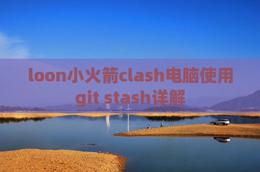 loon小火箭clash电脑使用git stash详解