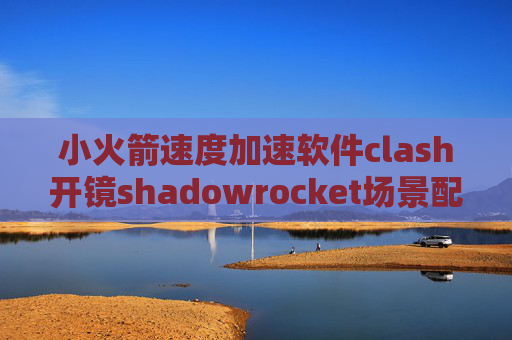 小火箭速度加速软件clash开镜shadowrocket场景配置