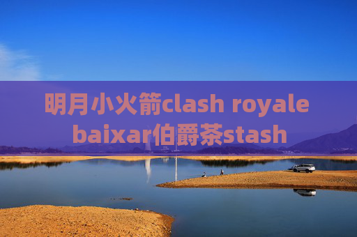 明月小火箭clash royale baixar伯爵茶stash