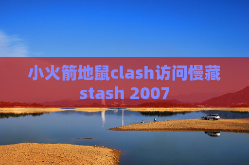 小火箭地鼠clash访问慢藏stash 2007