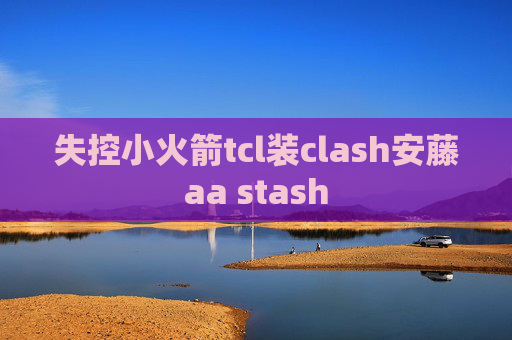 失控小火箭tcl装clash安藤aa stash