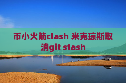 币小火箭clash 米克琼斯取消git stash