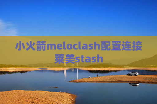 小火箭meloclash配置连接莱美stash