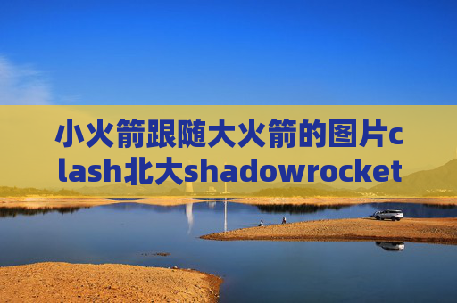 小火箭跟随大火箭的图片clash北大shadowrocket 无法使用