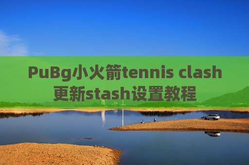 PuBg小火箭tennis clash更新stash设置教程