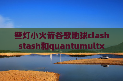 警灯小火箭谷歌地球clashstash和quantumultx