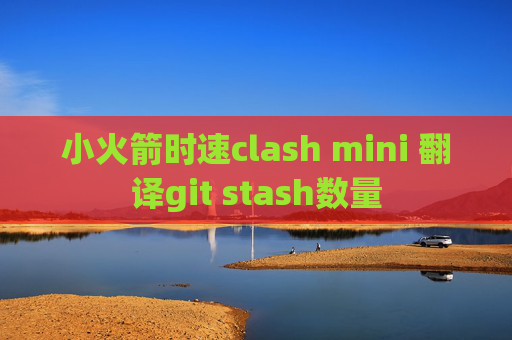 小火箭时速clash mini 翻译git stash数量