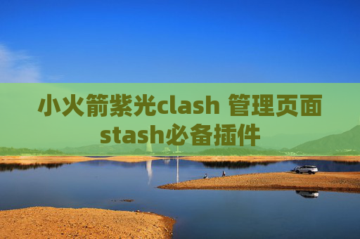 小火箭紫光clash 管理页面stash必备插件