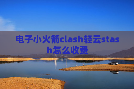 电子小火箭clash轻云stash怎么收费