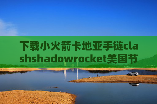 下载小火箭卡地亚手链clashshadowrocket美国节点