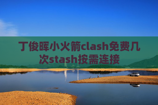 丁俊晖小火箭clash免费几次stash按需连接