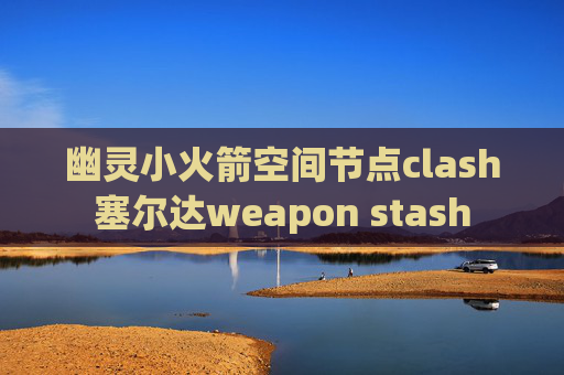 幽灵小火箭空间节点clash塞尔达weapon stash