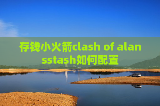 存钱小火箭clash of alansstash如何配置