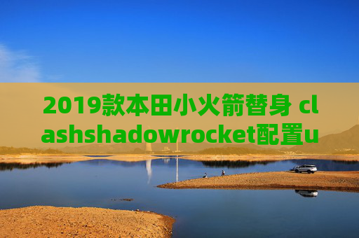 2019款本田小火箭替身 clashshadowrocket配置url