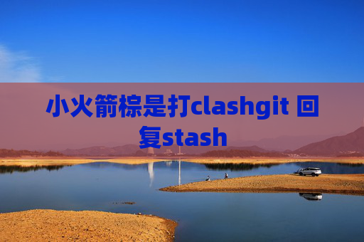 小火箭棕是打clashgit 回复stash