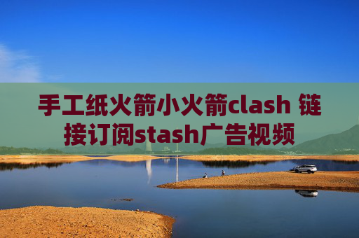 手工纸火箭小火箭clash 链接订阅stash广告视频