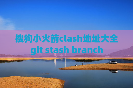 搜狗小火箭clash地址大全git stash branch