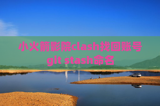 小火箭影院clash找回账号git stash命名