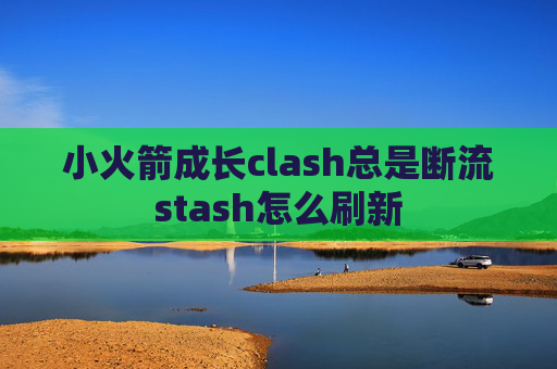 小火箭成长clash总是断流stash怎么刷新