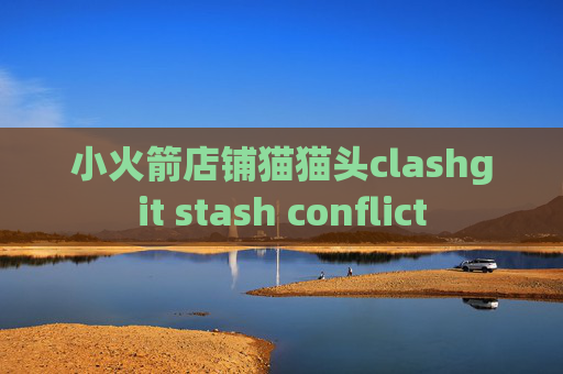 小火箭店铺猫猫头clashgit stash conflict