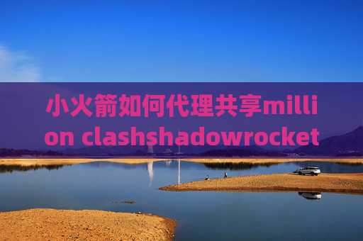 小火箭如何代理共享million clashshadowrocket pc教程