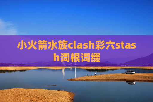 小火箭水族clash彩六stash词根词缀