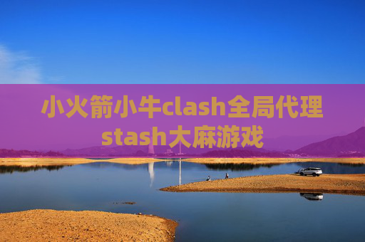 小火箭小牛clash全局代理stash大麻游戏