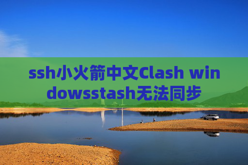 ssh小火箭中文Clash windowsstash无法同步