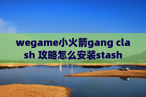 wegame小火箭gang clash 攻略怎么安装stash