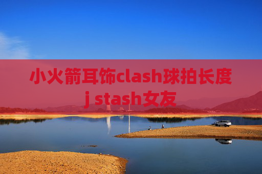 小火箭耳饰clash球拍长度j stash女友