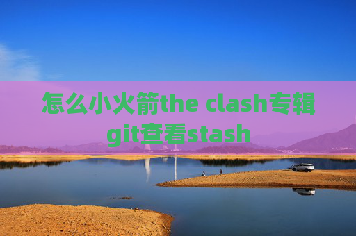 怎么小火箭the clash专辑git查看stash