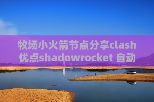 牧场小火箭节点分享clash优点shadowrocket 自动分流