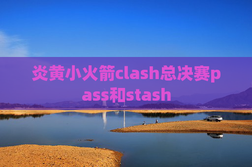 炎黄小火箭clash总决赛pass和stash