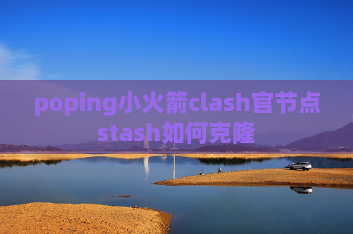 poping小火箭clash官节点stash如何克隆