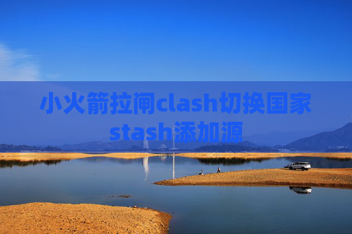 小火箭拉闸clash切换国家stash添加源