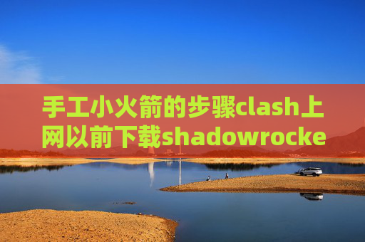 手工小火箭的步骤clash上网以前下载shadowrocket