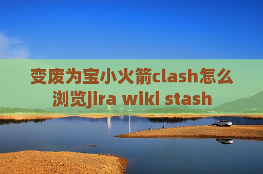 变废为宝小火箭clash怎么浏览jira wiki stash