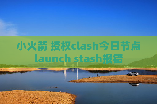 小火箭 授权clash今日节点launch stash报错