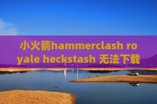 小火箭hammerclash royale heckstash 无法下载